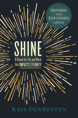 Shine: A Vision for Life and Work that Impacts Eternity by Den Besten, Kris