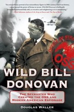 Wild Bill Donovan: The Spymaster Who Created the OSS and Modern American...