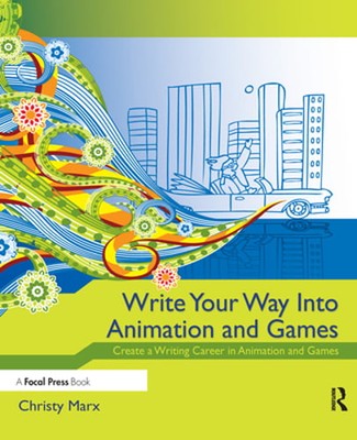 Write Your Way Into Animation and Games: Create a Writing Career in Animation
