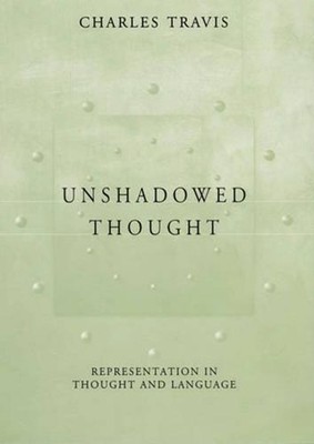 Unshadowed Thought: Representation in Thought and Language by Charles Travis (En