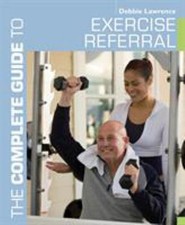 The Complete Guide to Exercise Referral : Working with Clients Re
