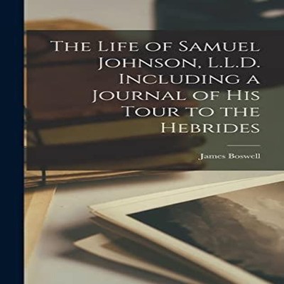 The Life of Samuel Johnson L.L.D. Including a Journal of His Tour