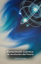 Computacin cuntica: la revoluci?n del futuro: C?mo los ordenadores cu?nticos cam