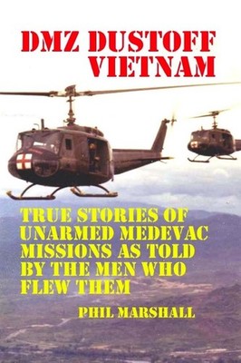 DMZ DUSTOFF Vietnam: True Stories Of Unarmed Medevac Missions As Told By The...