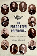 THE FORGOTTEN PRESIDENTS: THEIR UNTOLD CONSTITUTIONAL By Michael J. Gerhardt VG+