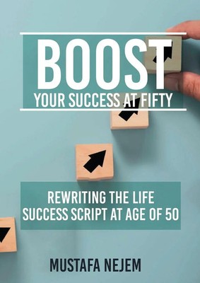 Boost Your Success at Fifty Rewriting the life Success Script at age of 50 Nejem