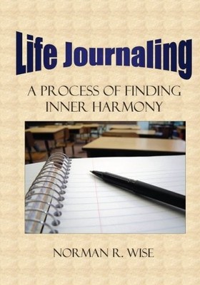 LIFE JOURNALING: A PROCESS OF FINDING INNER HARMONY By Norman Wise
