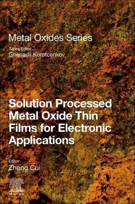 Solution Processed Metal Oxide Thin Films for Electronic Applications by Zheng C