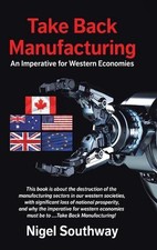 Take Back Manufacturing: An Imperative for Western Economies by Nigel Southway H