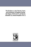 The Puritans: Or, The Church, Court, And Parliament of England, During The