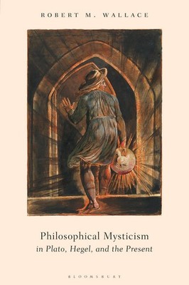 Philosophical Mysticism in Plato, Hegel, and the Present by Dr Robert M. Wallace