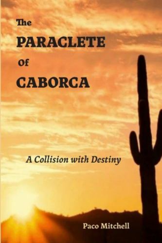 The Paraclete of Caborca: A Collision with Destiny by Mitchell, Paco, Brand N...