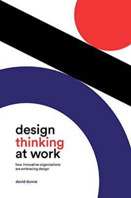 Design Thinking at Work: How Innovative Organizations are Embracing Design by...