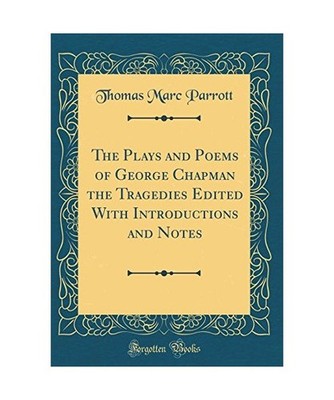 The Plays and Poems of George Chapman the Tragedies Edited With Introductions an