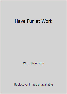 Have Fun at Work by W. L. Livingston