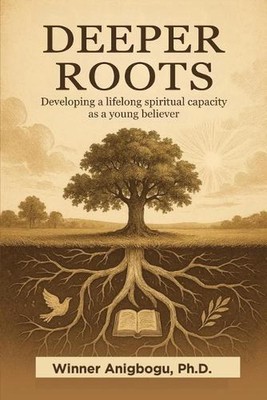 Deeper Roots: Developing a lifelong spiritual capacity as a young believer by Wi