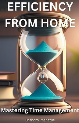 Efficiency From Home: Mastering Time Management -  NEW Enahoro Imanatu 2023-06-1