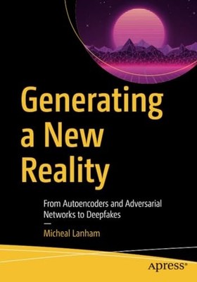 Generating a New Reality: from Autoencoders and Adversa -  NEW Micheal Lanham 20