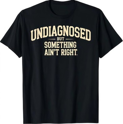 Undiagnosed But Something Ain't Right Funny Saying T-Shirt