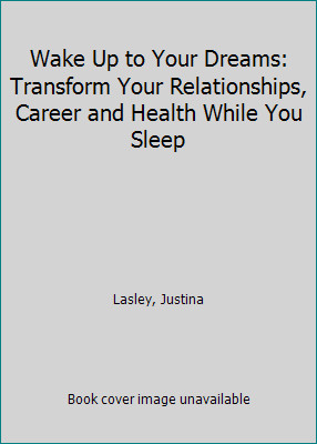 Wake Up to Your Dreams: Transform Your Relationships, Career and Health While...