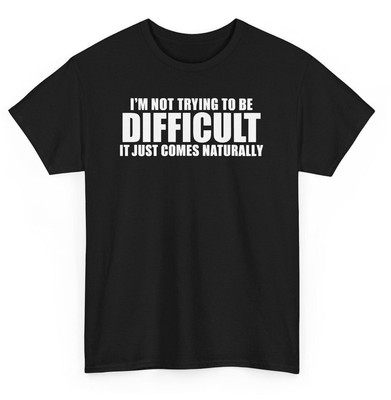 I'm Not Trying To Be Difficult It Just Comes Naturally Funny T-shirt