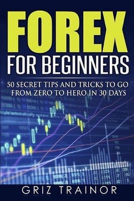 Forex for Beginners: 50 Secret Tips and Tricks to go from Zero to Hero in 30 Day
