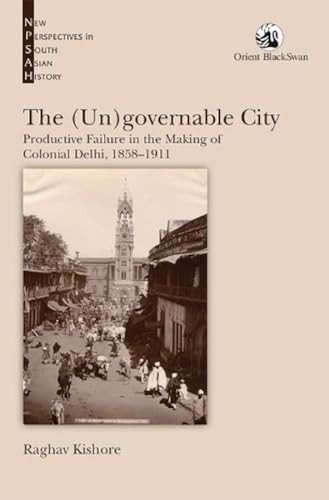 The (Un)Governable City : Productive Failure In The Making Of Colonial Delhi, 18581911 Raghav Kishore - Image 4