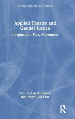 Applied Theatre and Gender Justice: Imagination, Play, Movement by Lisa S. Bren