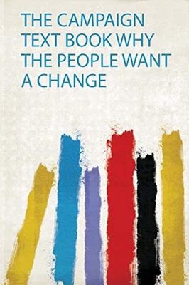 The Campaign Text Book Why the People Want a Change by HardPress NEW