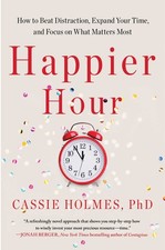 Happier Hour: How to Beat Distraction, Expand Your Time, and Focus on What M...