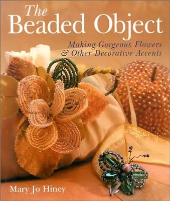 The Beaded Object: Making Gorgeous Flowers & Other Decorative Accents: Making Go