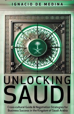 Unlocking Saudi: Success Strategies for Saudi Arabia, the World's New Business F