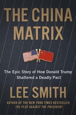 The China Matrix: The Epic Story of How Donald Trump Shattered a Deadly Pact