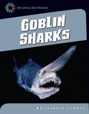 Goblin Sharks (21st Century Skills Library: Exploring Our Oceans) by Thomas, Eli