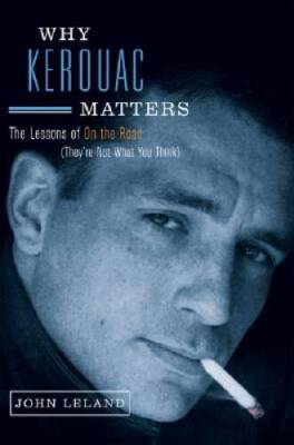 Why Kerouac Matters: The Lessons of On the Road (They're Not What You - GOOD