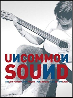 Uncommon Sound: The Left-Handed Guitar Players That Changed Music by John Engel!
