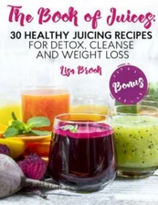 The Book Of Juices: 30 Healthy Juicing Recipes For Detox, Cleanse And Weigh...