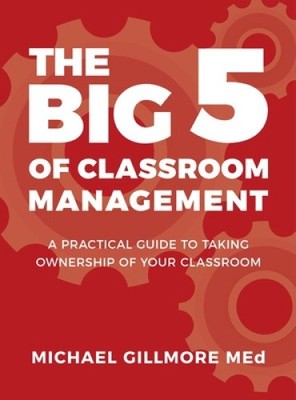 The Big 5 of Classroom Management: A Practical Guide to taking Ownership of