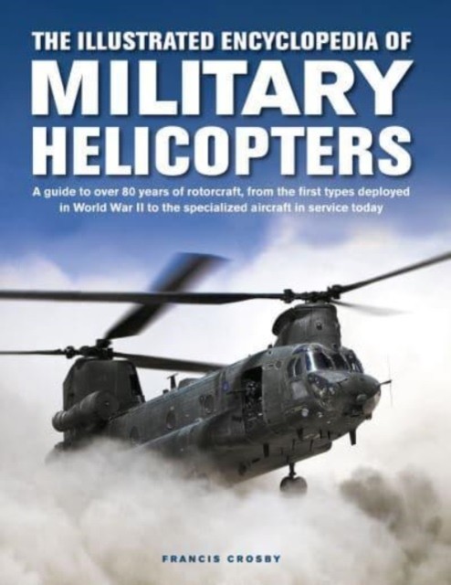 Military Helicopters, The Illustrated Encyclopedia of by Francis Crosby