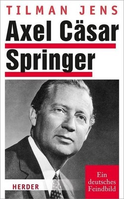 Axel Cäsar Springer: Ein deutsches Feindbild Tilman Jens