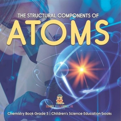 Baby Professor The Structural Components of Atoms Chemistry Book G (Taschenbuch)
