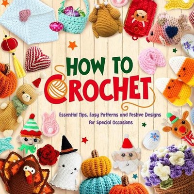 How to crochet: Essential Tips, Easy Patterns and Festive Designs for Special Oc