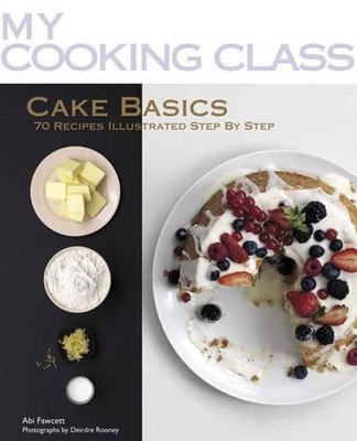 My Cooking Class Cake Basics: 70 Recipes Illustrated Step by Step by Abi Fawcett