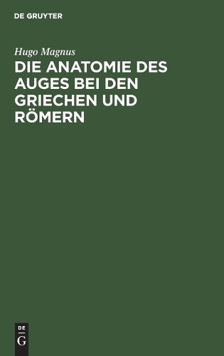 Hugo Magnus Die Anatomie Des Auges Bei Den Griechen Und Römern (Hardback)