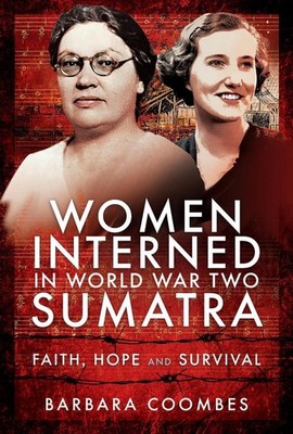 Women Interned in World War Two Sumatra: Faith, Hope and Survival by Barbara Coo