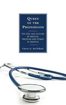 Queen of the Professions: The Rise and Decline of Medical Prestige and Power ...