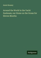 Annie Brassey | Around The World In The Yacht Sunbeam; Our Home On The Ocean...