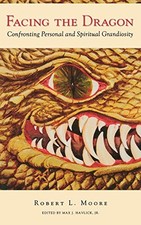 FACING THE DRAGON: CONFRONTING PERSONAL AND SPIRITUAL By Robert L. Moore & Max