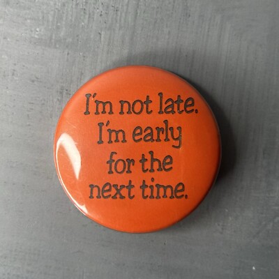 I'm Not Late. I'm Early For The Next Time. Vintage Pinback Pin Button ~ 1½''