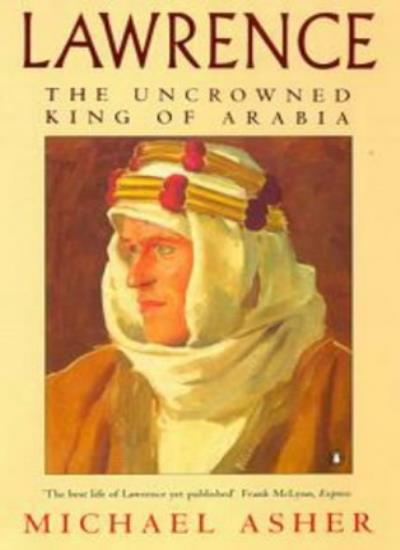 Lawrence: The Uncrowned King of Arabia By Michael Asher. 9780140258547